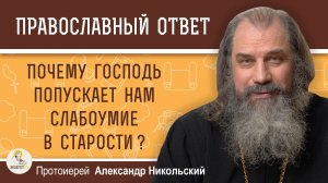 ПОЧЕМУ ГОСПОДЬ ПОПУСКАЕТ НАМ СЛАБОУМИЕ В СТАРОСТИ ? Протоиерей Александр Никольский