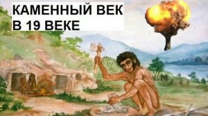 ⚡ Каменный ВЕК был в 19 веке?