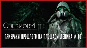 Chernobylite ПРИЗРАКИ ПРОШЛОГО НА ПЛОЩАДИ ЛЕНИНА # 10