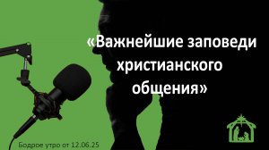 Бодрое утро 12.06.25 - «Важнейшие заповеди христианского общения»