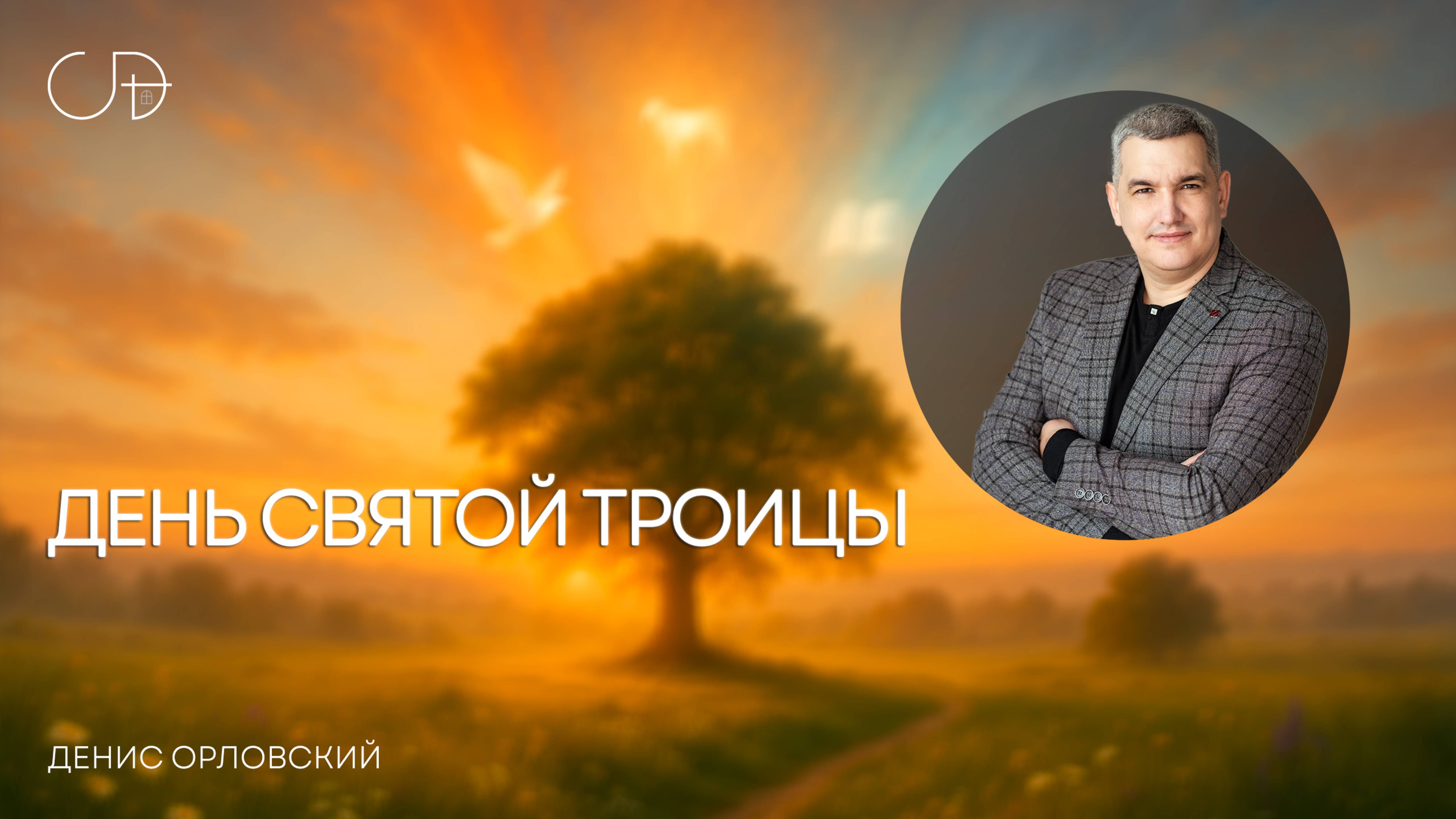 "ДЕНЬ СВЯТОЙ ТРОИЦЫ" Воскресное слово от пастора Дениса Орловского - 08 июня