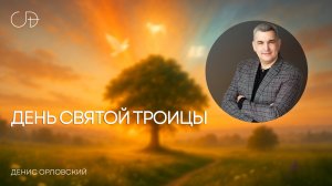 "ДЕНЬ СВЯТОЙ ТРОИЦЫ" Воскресное слово от пастора Дениса Орловского - 08 июня