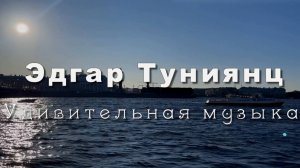Эдгар Туниянц.  ПРИКОСНОВЕНИЕ К РОДНОМУ. Музыка для души