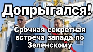 ДОПРЫГАЛСЯ! Секретная встреча Запада по Зеленскому