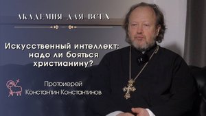 «Искусственный интеллект: надо ли бояться христианину?» Протоиерей Константин Константинов