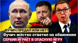 🇸🔥 Вучич жёстко ответил на обвинения в предательстве России и Путина!