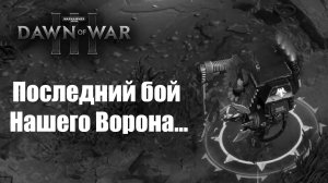 Последний бой нашего Ворона (in memory of ArtVenger): Dawn of War 3