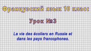Французский язык 10 класс (Урок№3 - La vie des ecoliers en Russie et dans les pays francophones.)