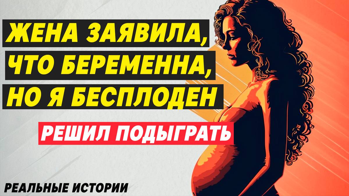 ЖЕНА сказала, что беременна, но Я БЕСПЛОДЕН. Решаю ПОДЫГРАТЬ | Реальные истории из жизни