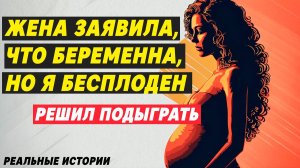 ЖЕНА сказала, что беременна, но Я БЕСПЛОДЕН. Решаю ПОДЫГРАТЬ | Реальные истории из жизни
