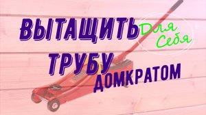 Как вытащить трубу из земли своими руками домкратом Как достать трубу из земли в одиночку