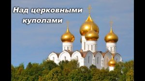 НАД ЦЕРКОВНЫМИ КУПОЛАМИ