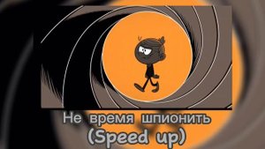 Не время шпионить(Speed up)-Не время шпионить:Мой Шумный д?