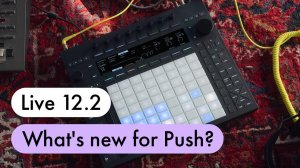Ableton Live 12.2: What’s New for Push?