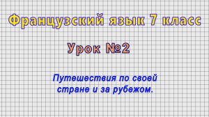 Французский язык 7 класс (Урок№2 - Путешествия по своей стране и за рубежом.)