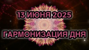 Гармонизация дня 13 июня 2025. Трансформационная Медитация.
