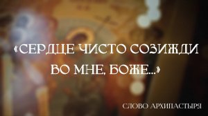 Слово Архипастыря: "Сердце чисто созижди во мне, Боже..."