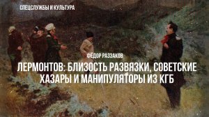 Фёдор Раззаков | Лермонтов: близость развязки, советские хазары и манипуляторы из КГБ