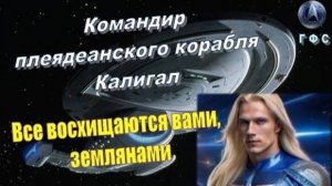 Командир Калигал (ГФС, Плеяды): Все восхищаются вами, землянами!