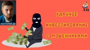 Анатолий ДВ. УДАЧНОЕ ИНВЕСТИРОВАНИЕ С МОШЕННИКАМИ