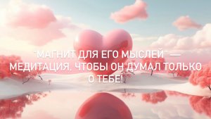 🔥 "МАГНИТ ДЛЯ ЕГО МЫСЛЕЙ" — Медитация, чтобы он думал только о тебе!
