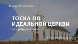Тоска по идеальной церкви | Проповедь | пастор Пупышев Игорь | Церковь Благая Весть