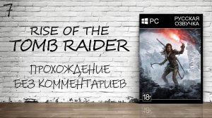 Rise of the Tomb Raider - Прохождение #7 (Русская озвучка / Без комментариев)