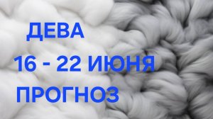 ДЕВА. ТАРО ПРОГНОЗ С 16 ПО 22 ИЮНЯ