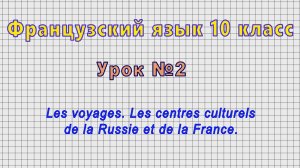 Французский язык 10 класс (Урок№2 - Les voyages.Les centres culturels de la Russie et de la France.)