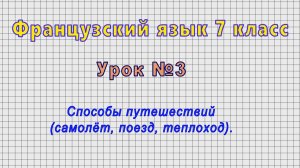 Французский язык 7 класс (Урок№3 - Способы путешествий (самолёт, поезд, теплоход).)