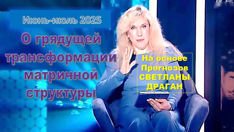 На основе астрологических прогнозов Светланы Драган: Трансформация матричной системы: июнь-июль 2025