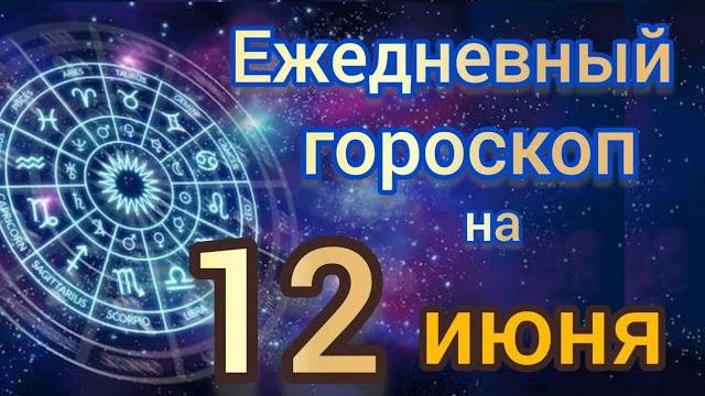 ЕЖЕДНЕВНЫЙ ГОРОСКОП на 12 ИЮНЯ. Самый ТОЧНЫЙ гороскоп