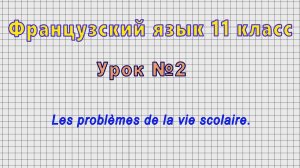 Французский язык 11 класс (Урок№2 - Les problemes de la vie scolaire.)