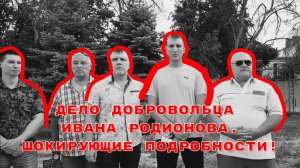 ДЕЛО ДОБРОВОЛЬЦА ИВАНА РОДИОНОВА.ШОКИРУЮЩИЕ ПОДРОБНОСТИ!#беззаконие#война#сво
