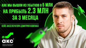 Как мы вышли из убытков в 5 млн на прибыль 2.3 млн за 3 месяца. Кейс Акселератора Дмитрия Ковпака.