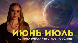 Прогноз на июнь – июль 2025 г.