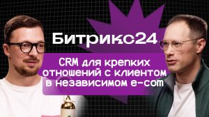 Битрикс24: как строить крепкие отношения с клиентом в независимом e-com