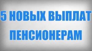 5 Новых Выплат Пенсионерам
