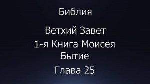 Библия. Ветхий Завет. 1-я Книга Моисея Бытие, глава 25.