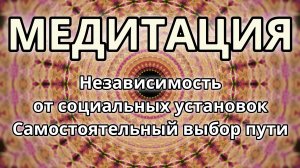 Независимость от социальных установок. Самостоятельный выбор пути. Трансформационная Медитация.