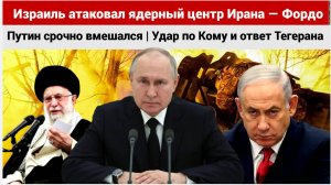 Израиль атаковал ядерный центр Ирана — Фордо! Путин срочно вмешался | Удар по Кому и ответ Тегерана