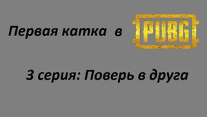 Первая катка в PUBG — Серия 3: Поверь в друга
