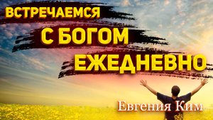 Евгения Ким - Встречаемся с Богом ежедневно