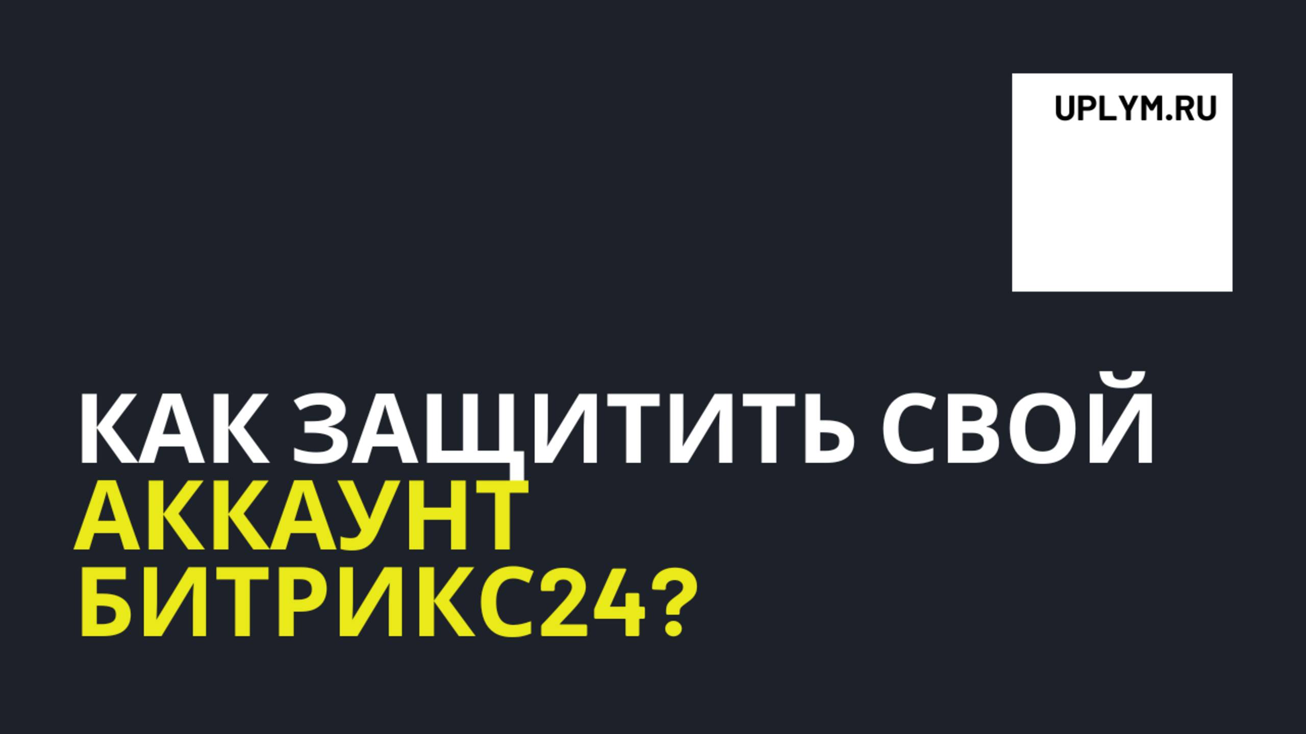 Как защитить свой аккаунт Битрикс24: включаем двухфакторную аутентификацию