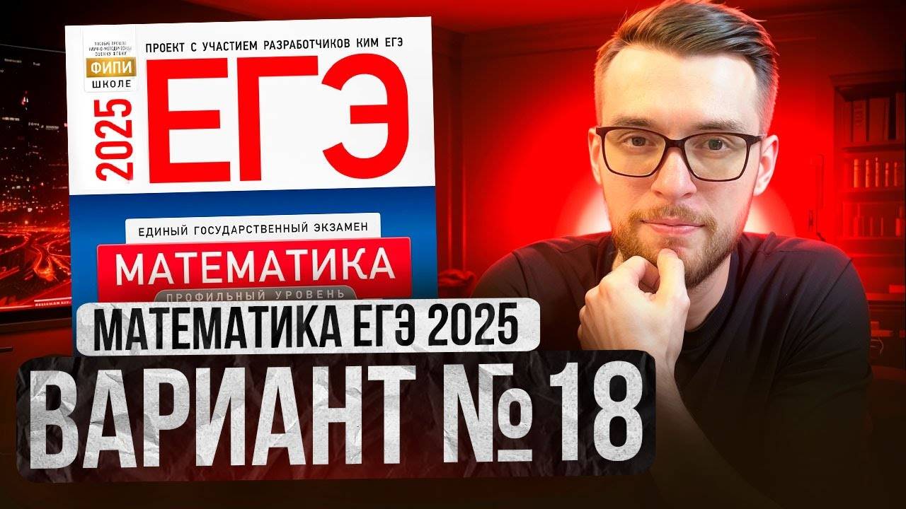 Математика ЕГЭ 2025 ВАРИАНТ 18 Разбор Заданий I Адиль Бурумбаев - Global_EE