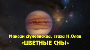 Максим Дунаевский, стихи Н.Олев "Цветные сны"