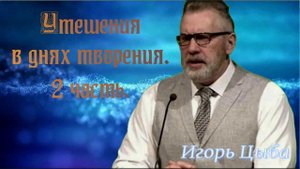 Утешения в днях творения.
2 часть. Игорь Цыба.