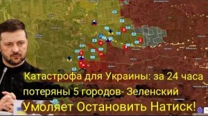 Катастрофа для Украины: 5 городов потеряны за 24 часа — Зеленский умоляет остановить наступление!