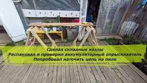 Сделал складные козлы, распаковал и проверил аккумуляторный опрыскиватель и попробовал наточить цепь