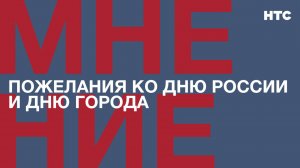 Мнение: Пожелания ко Дню России и Дню города